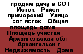 продам дачу в СОТ Исток › Район ­ приморский › Улица ­ сот исток › Общая площадь дома ­ 40 › Площадь участка ­ 6 - Архангельская обл., Архангельск г. Недвижимость » Дома, коттеджи, дачи продажа   . Архангельская обл.,Архангельск г.